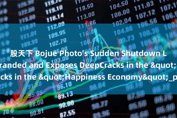 股天下 Bojue Photo's Sudden Shutdown Leaves Consumers Stranded and Exposes DeepCracks in the "Happiness Economy"_photos